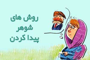 روش های شوهر پیدا کردن (فقط بخند) روش های شوهر پیدا کردن (فقط بخند)