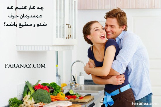 چه کار کنیم که همسرمان حرف شنو و مطیع باشد؟ چه کار کنیم که همسرمان حرف شنو و مطیع باشد؟