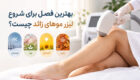 بهترین فصل برای شروع لیزر موهای زائد چیست؟